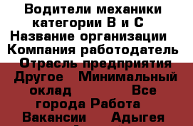 Водители механики категории В и С › Название организации ­ Компания-работодатель › Отрасль предприятия ­ Другое › Минимальный оклад ­ 25 000 - Все города Работа » Вакансии   . Адыгея респ.,Адыгейск г.